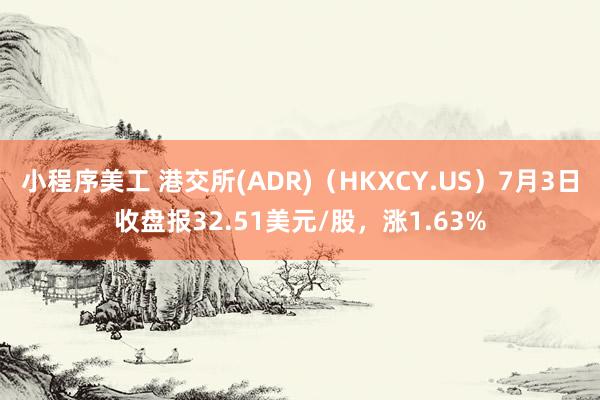 小程序美工 港交所(ADR)（HKXCY.US）7月3日收盘报32.51美元/股，涨1.63%