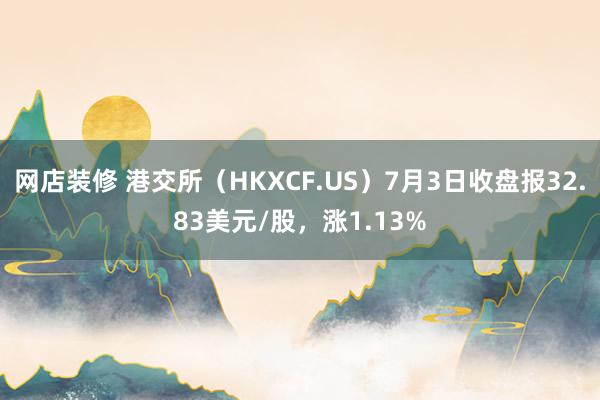 网店装修 港交所（HKXCF.US）7月3日收盘报32.83美元/股，涨1.13%