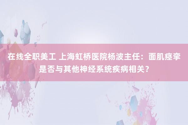 在线全职美工 上海虹桥医院杨波主任：面肌痉挛是否与其他神经系统疾病相关？