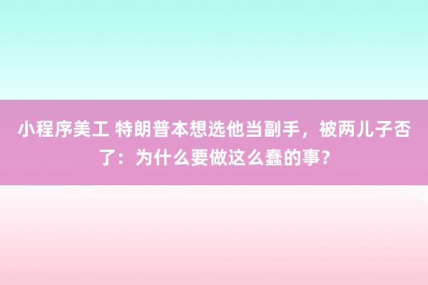 小程序美工 特朗普本想选他当副手，被两儿子否了：为什么要做这么蠢的事？