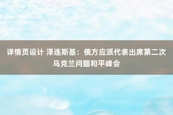 详情页设计 泽连斯基：俄方应派代表出席第二次乌克兰问题和平峰会