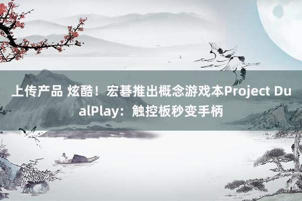 上传产品 炫酷！宏碁推出概念游戏本Project DualPlay：触控板秒变手柄